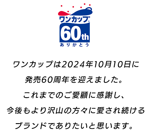 ワンカップは2024年10月10日に発売60周年を迎えました。これまでのご愛顧に感謝し、今後もより沢山の方々に愛され続けるブランドでありたいと思います。